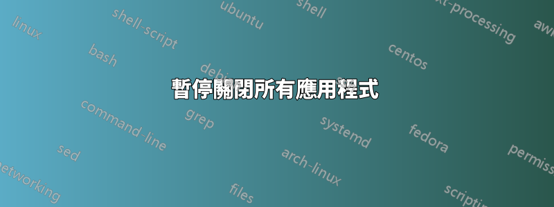 暫停關閉所有應用程式