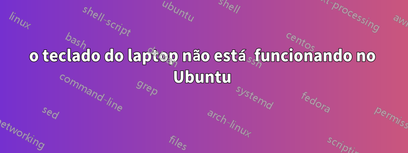 o teclado do laptop não está funcionando no Ubuntu