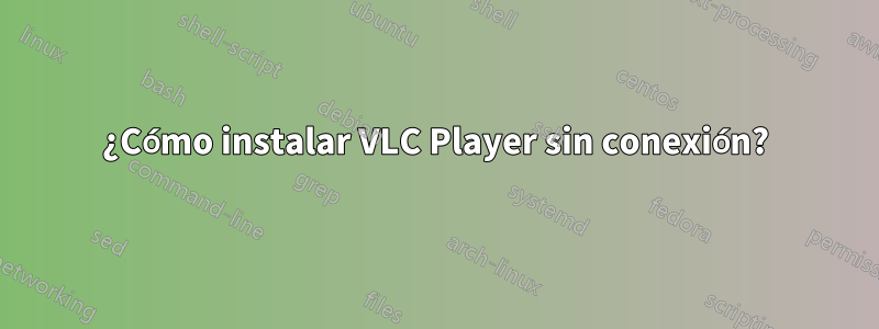 ¿Cómo instalar VLC Player sin conexión?