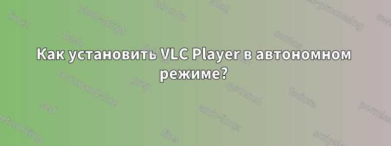 Как установить VLC Player в автономном режиме?