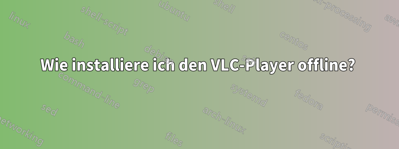 Wie installiere ich den VLC-Player offline?