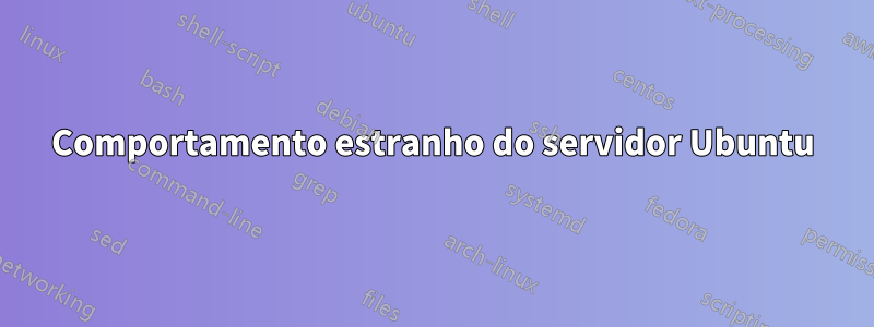 Comportamento estranho do servidor Ubuntu