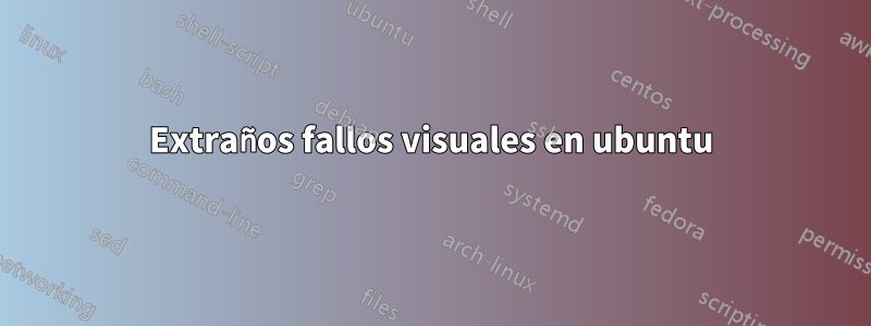 Extraños fallos visuales en ubuntu