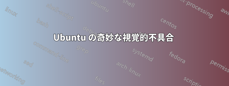 Ubuntu の奇妙な視覚的不具合