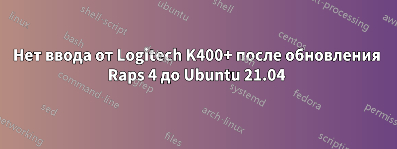 Нет ввода от Logitech K400+ после обновления Raps 4 до Ubuntu 21.04