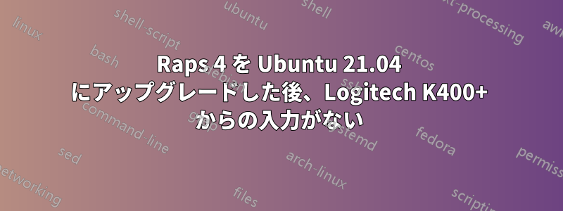 Raps 4 を Ubuntu 21.04 にアップグレードした後、Logitech K400+ からの入力がない