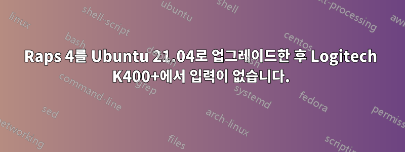 Raps 4를 Ubuntu 21.04로 업그레이드한 후 Logitech K400+에서 입력이 없습니다.