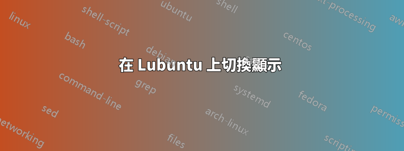 在 Lubuntu 上切換顯示