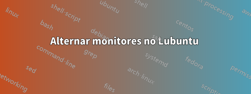 Alternar monitores no Lubuntu