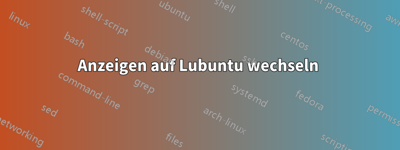 Anzeigen auf Lubuntu wechseln