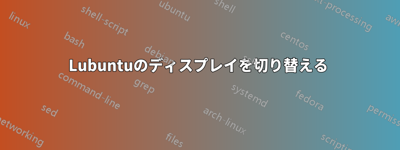 Lubuntuのディスプレイを切り替える