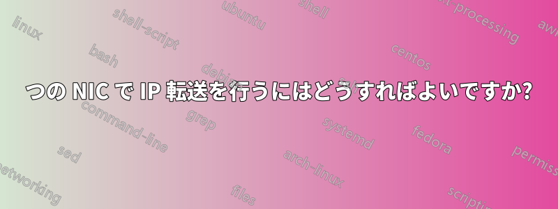 1 つの NIC で IP 転送を行うにはどうすればよいですか?