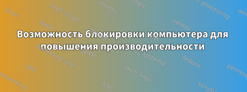 Возможность блокировки компьютера для повышения производительности