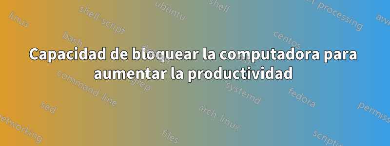 Capacidad de bloquear la computadora para aumentar la productividad