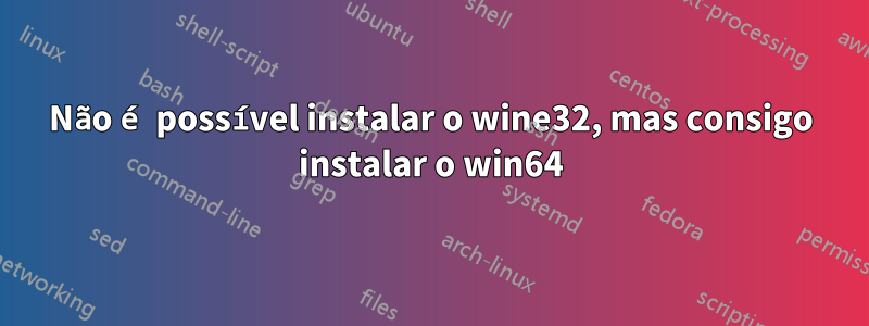 Não é possível instalar o wine32, mas consigo instalar o win64