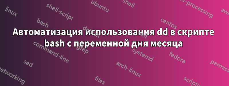 Автоматизация использования dd в скрипте bash с переменной дня месяца