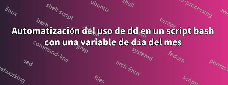 Automatización del uso de dd en un script bash con una variable de día del mes