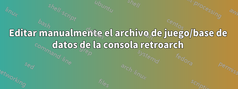 Editar manualmente el archivo de juego/base de datos de la consola retroarch