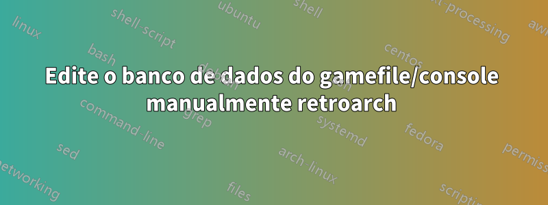 Edite o banco de dados do gamefile/console manualmente retroarch