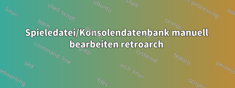 Spieledatei/Konsolendatenbank manuell bearbeiten retroarch