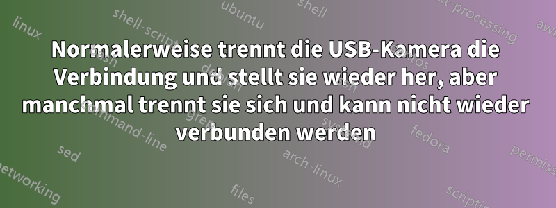 Normalerweise trennt die USB-Kamera die Verbindung und stellt sie wieder her, aber manchmal trennt sie sich und kann nicht wieder verbunden werden