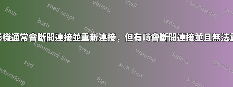 USB攝影機通常會斷開連接並重新連接，但有時會斷開連接並且無法重新連接