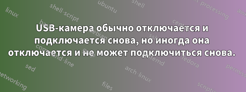 USB-камера обычно отключается и подключается снова, но иногда она отключается и не может подключиться снова.