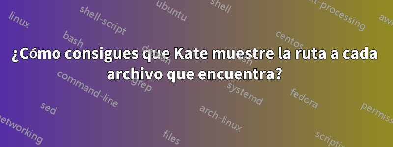 ¿Cómo consigues que Kate muestre la ruta a cada archivo que encuentra?