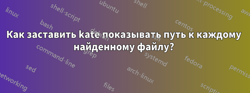 Как заставить kate показывать путь к каждому найденному файлу?