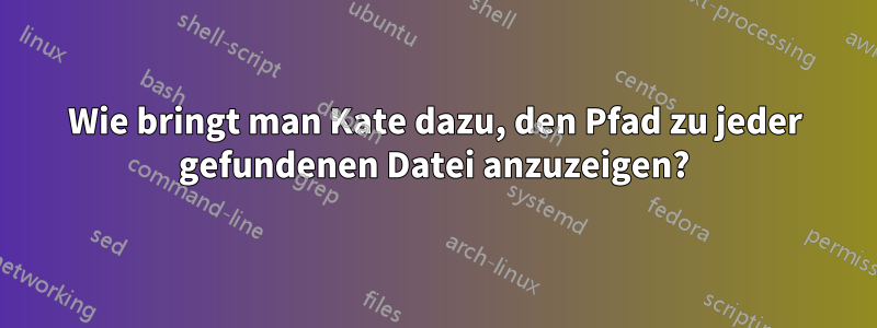 Wie bringt man Kate dazu, den Pfad zu jeder gefundenen Datei anzuzeigen?