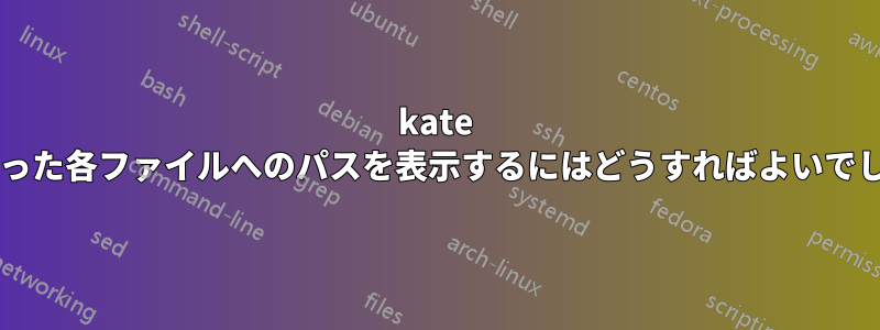 kate で見つかった各ファイルへのパスを表示するにはどうすればよいでしょうか?