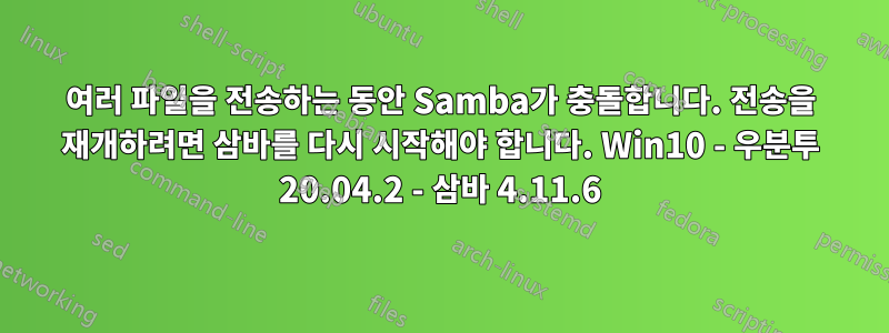 여러 파일을 전송하는 동안 Samba가 충돌합니다. 전송을 재개하려면 삼바를 다시 시작해야 합니다. Win10 - 우분투 20.04.2 - 삼바 4.11.6