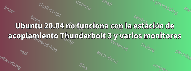 Ubuntu 20.04 no funciona con la estación de acoplamiento Thunderbolt 3 y varios monitores