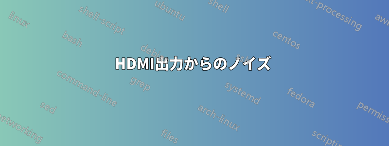 HDMI出力からのノイズ