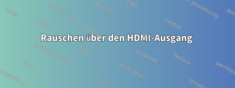 Rauschen über den HDMI-Ausgang