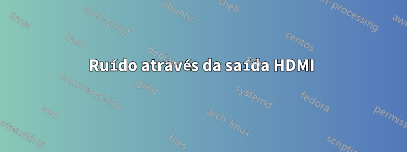 Ruído através da saída HDMI