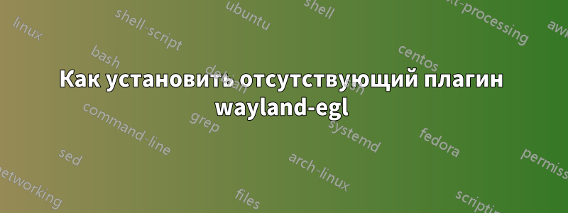 Как установить отсутствующий плагин wayland-egl