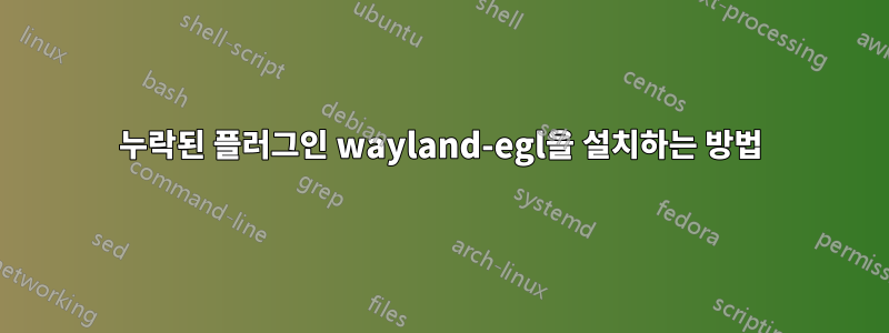 누락된 플러그인 wayland-egl을 설치하는 방법