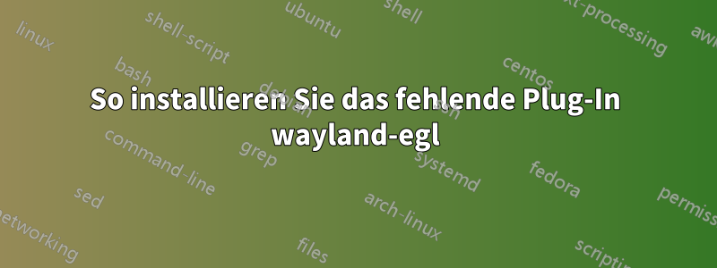 So installieren Sie das fehlende Plug-In wayland-egl