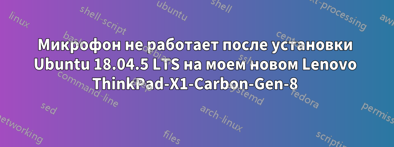 Микрофон не работает после установки Ubuntu 18.04.5 LTS на моем новом Lenovo ThinkPad-X1-Carbon-Gen-8