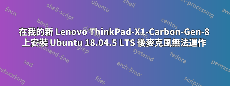 在我的新 Lenovo ThinkPad-X1-Carbon-Gen-8 上安裝 Ubuntu 18.04.5 LTS 後麥克風無法運作