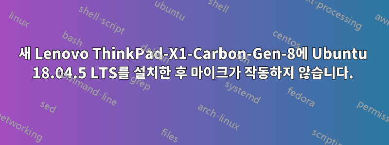 새 Lenovo ThinkPad-X1-Carbon-Gen-8에 Ubuntu 18.04.5 LTS를 설치한 후 마이크가 작동하지 않습니다.