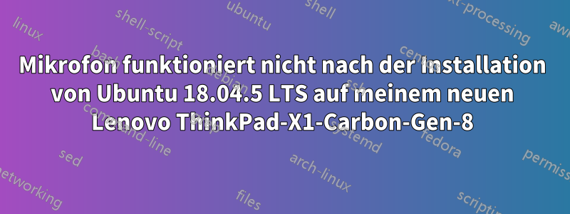 Mikrofon funktioniert nicht nach der Installation von Ubuntu 18.04.5 LTS auf meinem neuen Lenovo ThinkPad-X1-Carbon-Gen-8