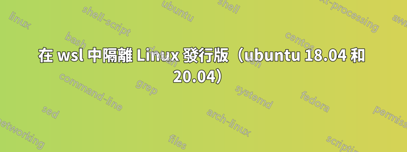 在 wsl 中隔離 Linux 發行版（ubuntu 18.04 和 20.04）