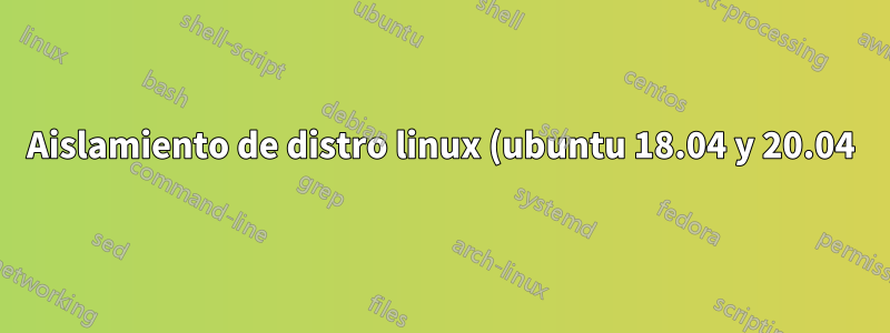 Aislamiento de distro linux (ubuntu 18.04 y 20.04) en wsl