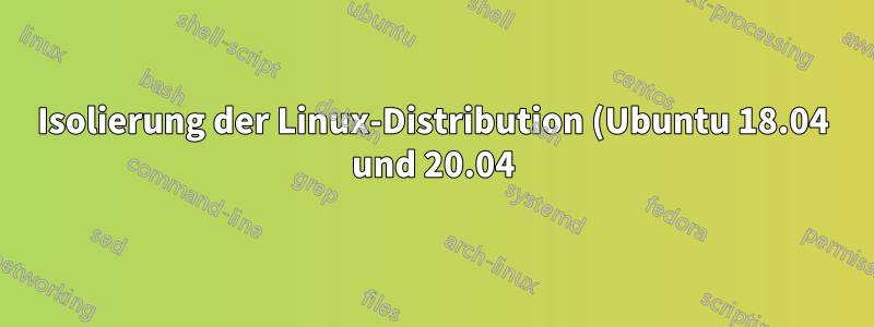 Isolierung der Linux-Distribution (Ubuntu 18.04 und 20.04) in WSL