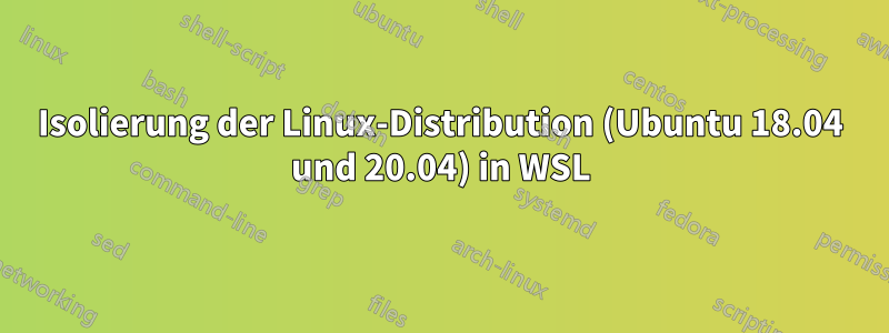 Isolierung der Linux-Distribution (Ubuntu 18.04 und 20.04) in WSL