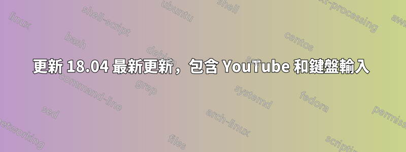 更新 18.04 最新更新，包含 YouTube 和鍵盤輸入