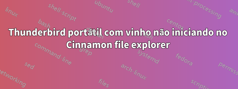 Thunderbird portátil com vinho não iniciando no Cinnamon file explorer