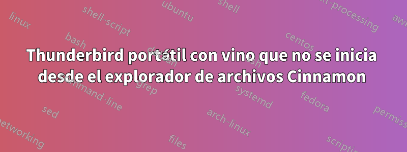 Thunderbird portátil con vino que no se inicia desde el explorador de archivos Cinnamon